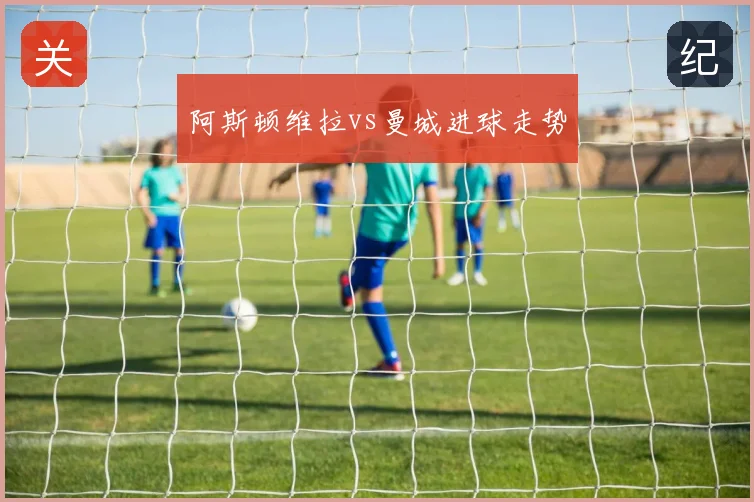 阿斯顿维拉vs曼城进球走势