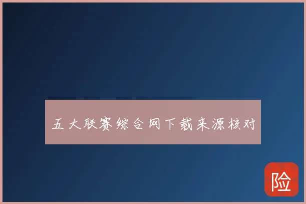 五大联赛综合网下载来源核对