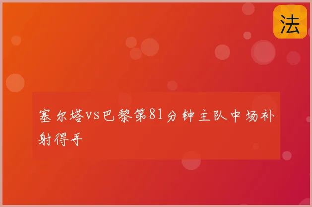 塞尔塔vs巴黎第81分钟主队中场补射得手