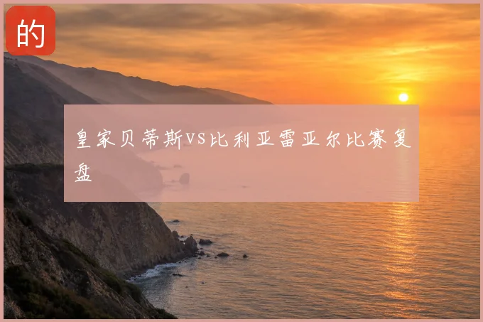 皇家贝蒂斯vs比利亚雷亚尔比赛复盘