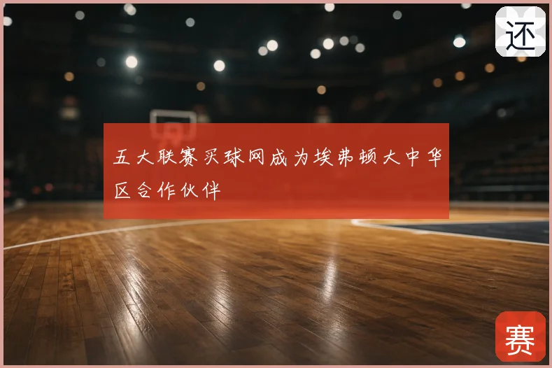 五大联赛买球网成为埃弗顿大中华区合作伙伴