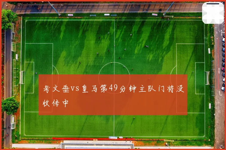 考文垂vs皇马第49分钟主队门将没收传中
